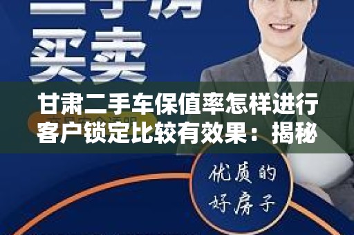 甘肃二手车保值率怎样进行客户锁定比较有效果：揭秘关键策略