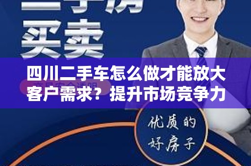 四川二手车怎么做才能放大客户需求？提升市场竞争力的策略揭秘