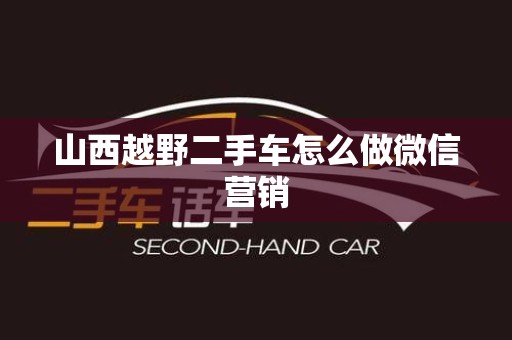 山西越野二手车怎么做微信营销