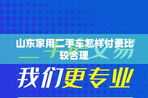 山东家用二手车怎样付费比较合理