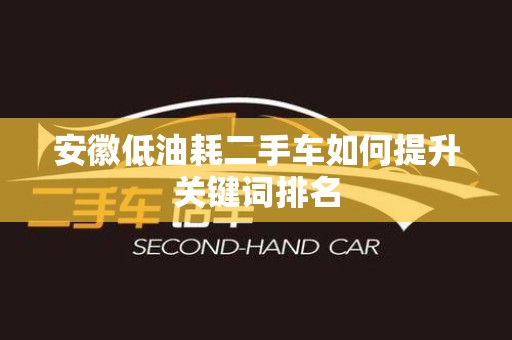 安徽低油耗二手车如何提升关键词排名