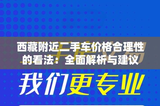 西藏附近二手车价格合理性的看法：全面解析与建议