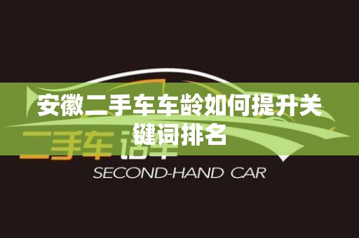 安徽二手车车龄如何提升关键词排名