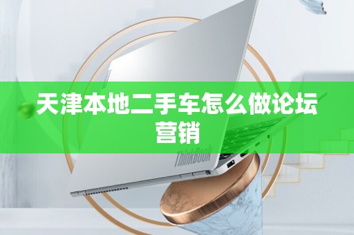 天津本地二手车怎么做论坛营销