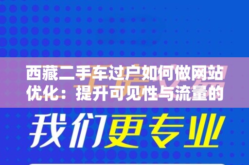 西藏二手车过户如何做网站优化：提升可见性与流量的全方位策略