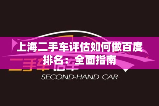 上海二手车评估如何做百度排名：全面指南