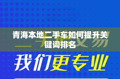 青海本地二手车如何提升关键词排名