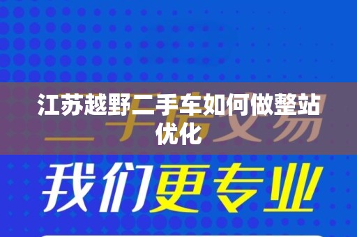 江苏越野二手车如何做整站优化