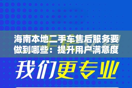 海南本地二手车售后服务要做到哪些：提升用户满意度与品牌信任度