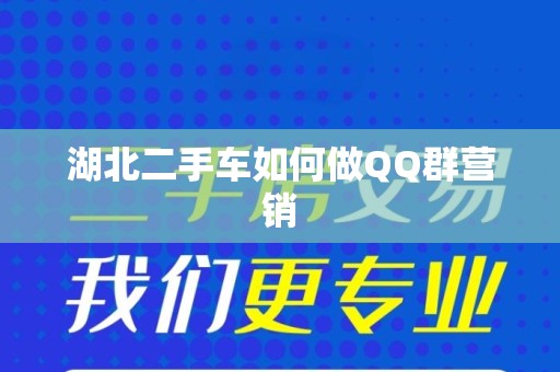 湖北二手车如何做QQ群营销