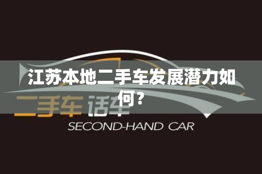 江苏本地二手车发展潜力如何？