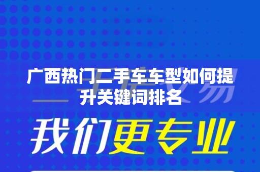 广西热门二手车车型如何提升关键词排名