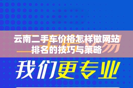 云南二手车价格怎样做网站排名的技巧与策略