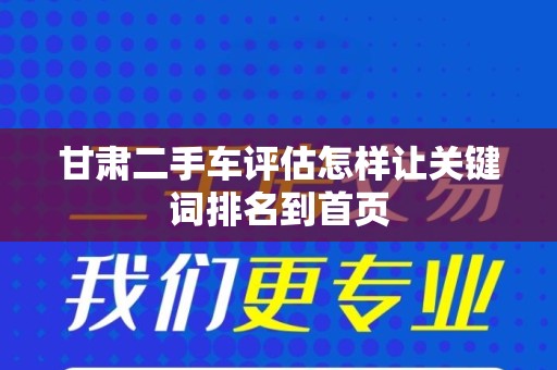 甘肃二手车评估怎样让关键词排名到首页