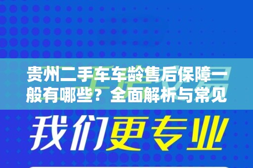 贵州二手车车龄售后保障一般有哪些？全面解析与常见问题解答