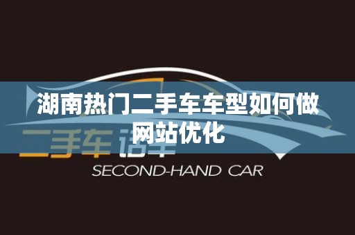 湖南热门二手车车型如何做网站优化