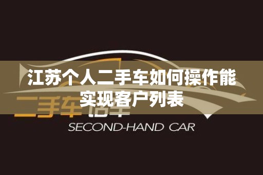 江苏个人二手车如何操作能实现客户列表