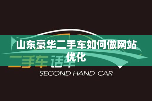 山东豪华二手车如何做网站优化