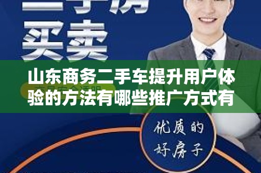 山东商务二手车提升用户体验的方法有哪些推广方式有哪些