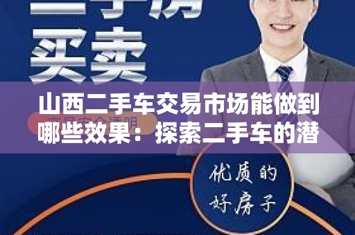 山西二手车交易市场能做到哪些效果：探索二手车的潜力与价值