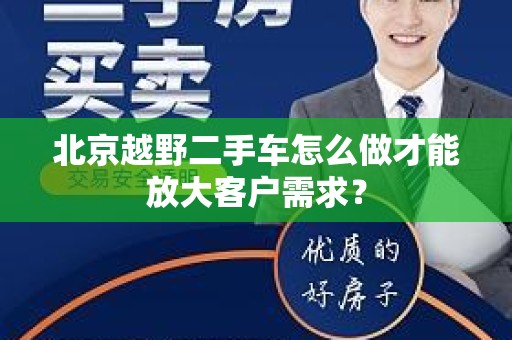 北京越野二手车怎么做才能放大客户需求？