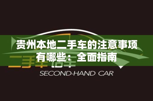 贵州本地二手车的注意事项有哪些：全面指南