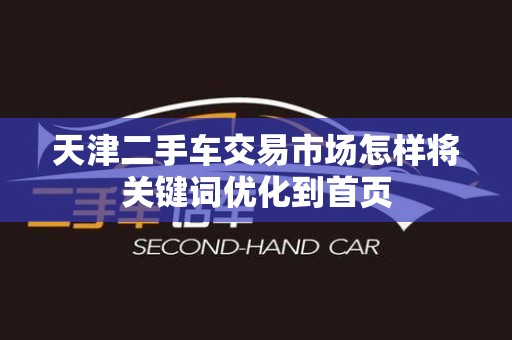 天津二手车交易市场怎样将关键词优化到首页