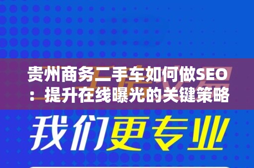 贵州商务二手车如何做SEO：提升在线曝光的关键策略