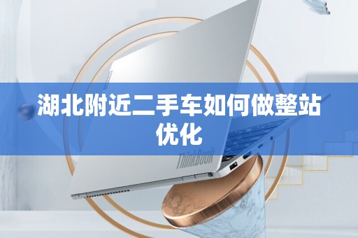 湖北附近二手车如何做整站优化