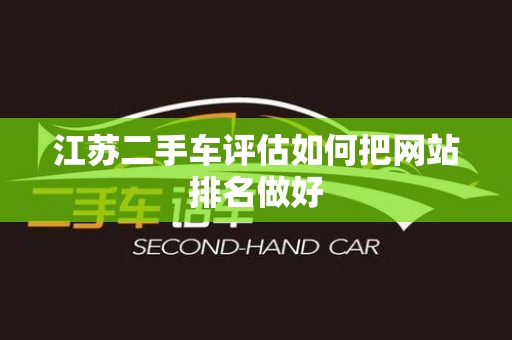 江苏二手车评估如何把网站排名做好