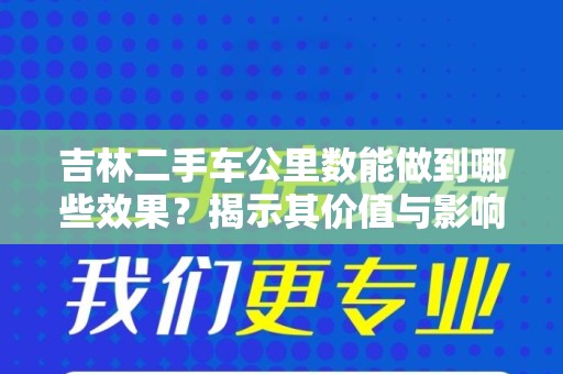 吉林二手车公里数能做到哪些效果？揭示其价值与影响