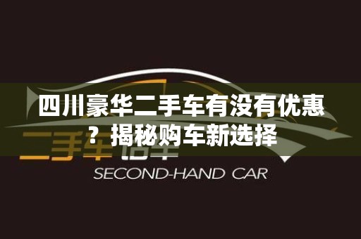四川豪华二手车有没有优惠？揭秘购车新选择