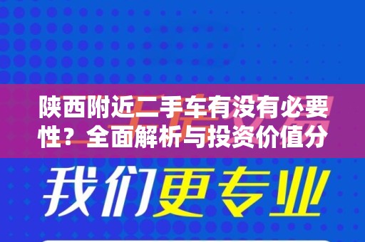 陕西附近二手车有没有必要性？全面解析与投资价值分析