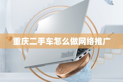 重庆二手车怎么做网络推广