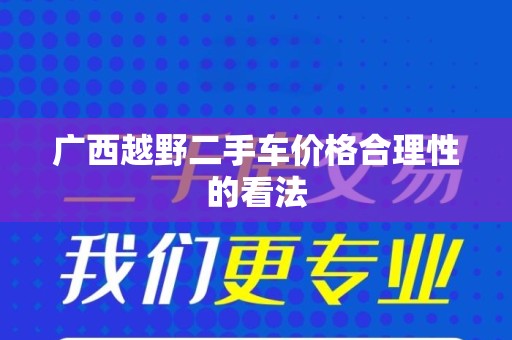 广西越野二手车价格合理性的看法
