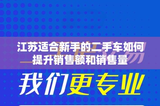 江苏适合新手的二手车如何提升销售额和销售量
