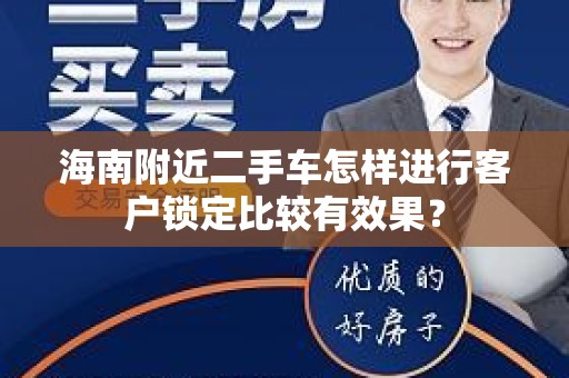 海南附近二手车怎样进行客户锁定比较有效果？
