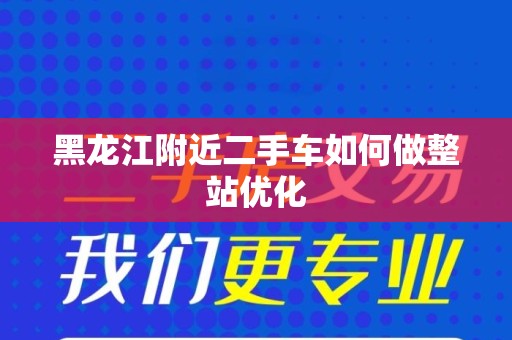 黑龙江附近二手车如何做整站优化