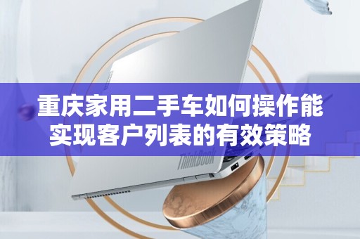 重庆家用二手车如何操作能实现客户列表的有效策略