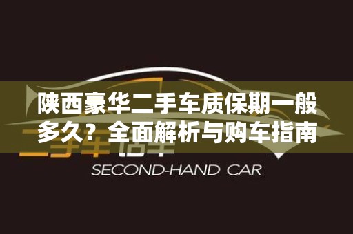 陕西豪华二手车质保期一般多久？全面解析与购车指南