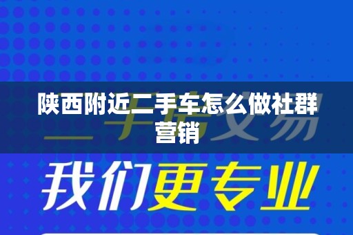 陕西附近二手车怎么做社群营销