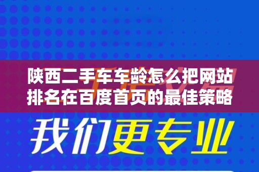 陕西二手车车龄怎么把网站排名在百度首页的最佳策略