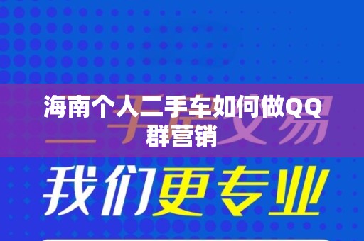 海南个人二手车如何做QQ群营销