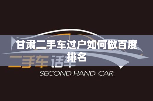 甘肃二手车过户如何做百度排名