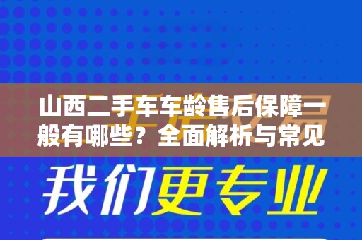 山西二手车车龄售后保障一般有哪些？全面解析与常见问题解答