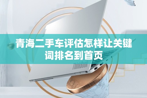 青海二手车评估怎样让关键词排名到首页