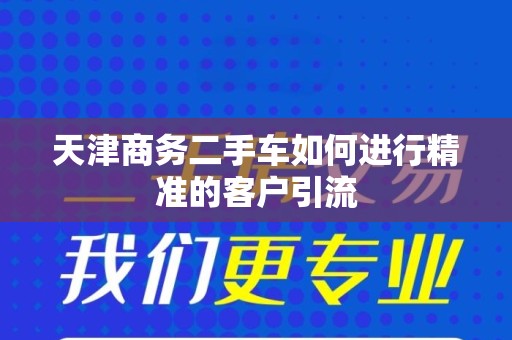 天津商务二手车如何进行精准的客户引流