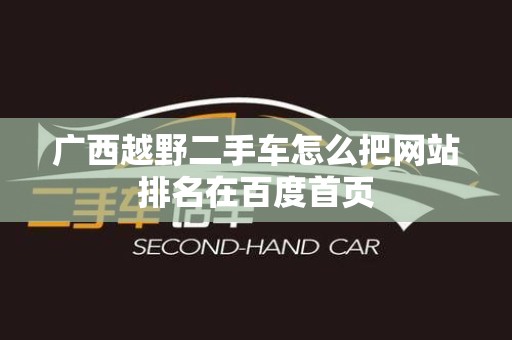 广西越野二手车怎么把网站排名在百度首页