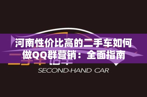 河南性价比高的二手车如何做QQ群营销：全面指南