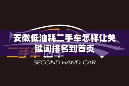 安徽低油耗二手车怎样让关键词排名到首页